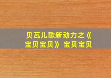 贝瓦儿歌新动力之《宝贝宝贝》 宝贝宝贝